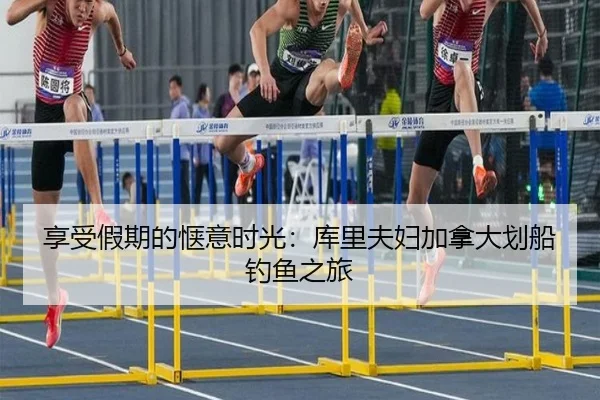 享受假期的惬意时光：库里夫妇加拿大划船钓鱼之旅